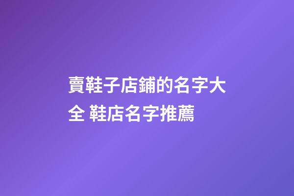 賣鞋子店鋪的名字大全 鞋店名字推薦-第1張-店鋪起名-玄機(jī)派